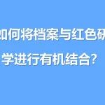 如何将档案与红色研学进行有机结合？档案赋能红色研学的同时，让红色记忆在新时代“活”起来！