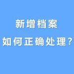 收藏 | 新增档案如何正确处理？