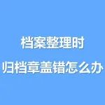 档案整理时，归档章盖错怎么办？