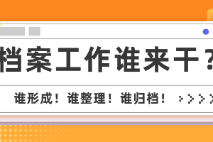 档案工作谁来干？谁形成！谁整理！谁归档！