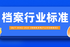 学习 | 党政机关电子公文归档规范（GB/T 39362-2020）