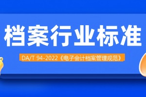 学习 | 电子会计档案管理规范（DA/T 94—2022）