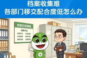 档案收集难各部门移交配合度低怎么办？